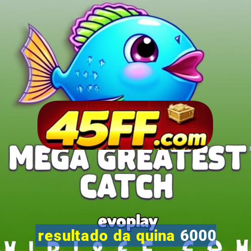 resultado da quina 6000